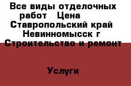 Все виды отделочных работ › Цена ­ 100 - Ставропольский край, Невинномысск г. Строительство и ремонт » Услуги   . Ставропольский край